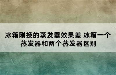 冰箱刚换的蒸发器效果差 冰箱一个蒸发器和两个蒸发器区别